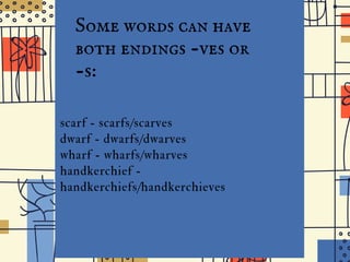 the
I D G E J U N I O R H I G H
Some words can have
both endings -ves or
-s:
scarf - scarfs/scarves
dwarf - dwarfs/dwarves
wharf - wharfs/wharves
handkerchief -
handkerchiefs/handkerchieves
 