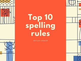 Top 10
spelling
rules
S E V I L A Y S H A K I R
 