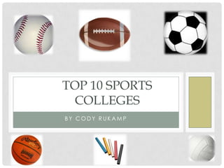 TOP 10 SPORTS
 COLLEGES
BY CODY RUKAMP
 