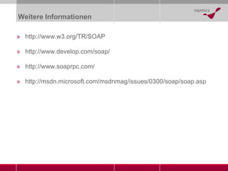 Weitere Informationen http://www.w3.org/TR/SOAP http://www.develop.com/soap/ http://www.soaprpc.com/ http://msdn.microsoft.com/msdnmag/issues/0300/soap/soap.asp 