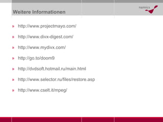 Weitere Informationen http://www.projectmayo.com/ http://www.divx-digest.com/ http://www.mydivx.com/ http://go.to/doom9 http://dvdsoft.hotmail.ru/main.html http://www.selector.ru/files/restore.asp http://www.cselt.it/mpeg/ 