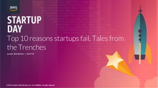 ©2018, AmazonWebServices, Inc. or its Affiliates. All rights reserved.
Top 10 reasons startups fail. Tales from
the Trenches
Justin Sm ithline | 6/27/18
 