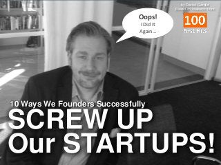 by Daniel Garplid
Based on research from

Oops!
I Did It
Again…

10 Ways We Founders Successfully

SCREW UP
Our STARTUPS!

 