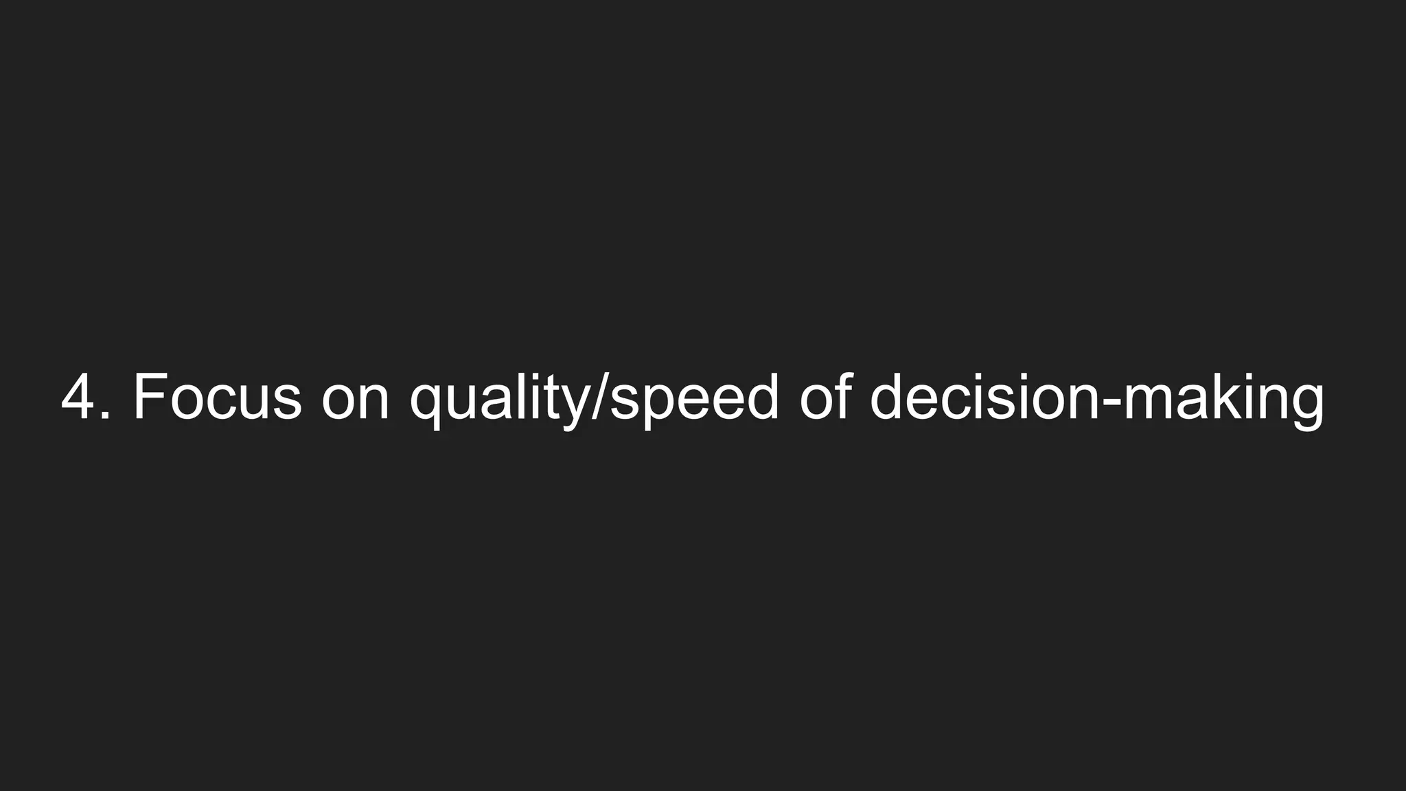 4. Focus on quality/speed of decision-making
 