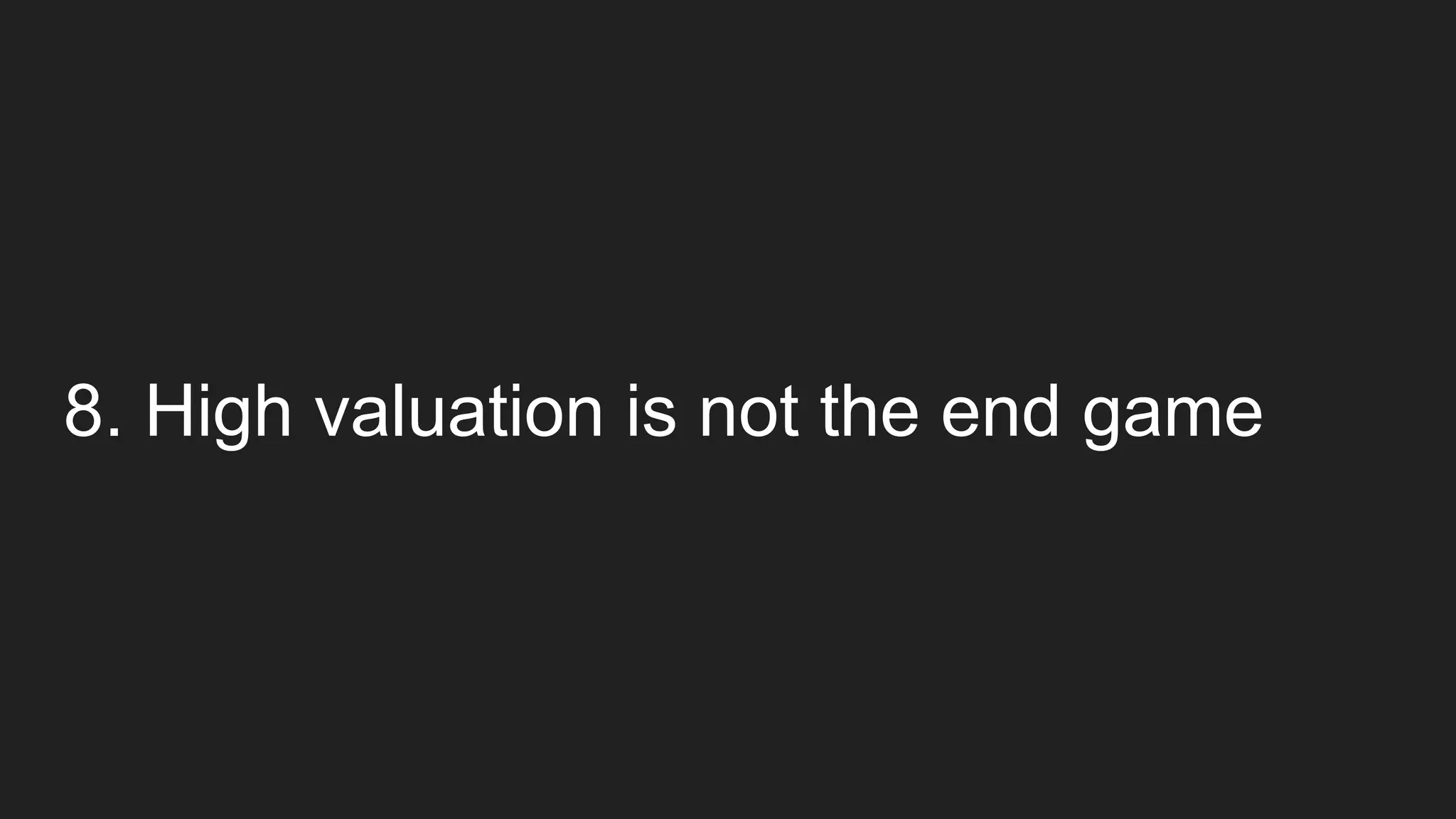 8. High valuation is not the end game
 