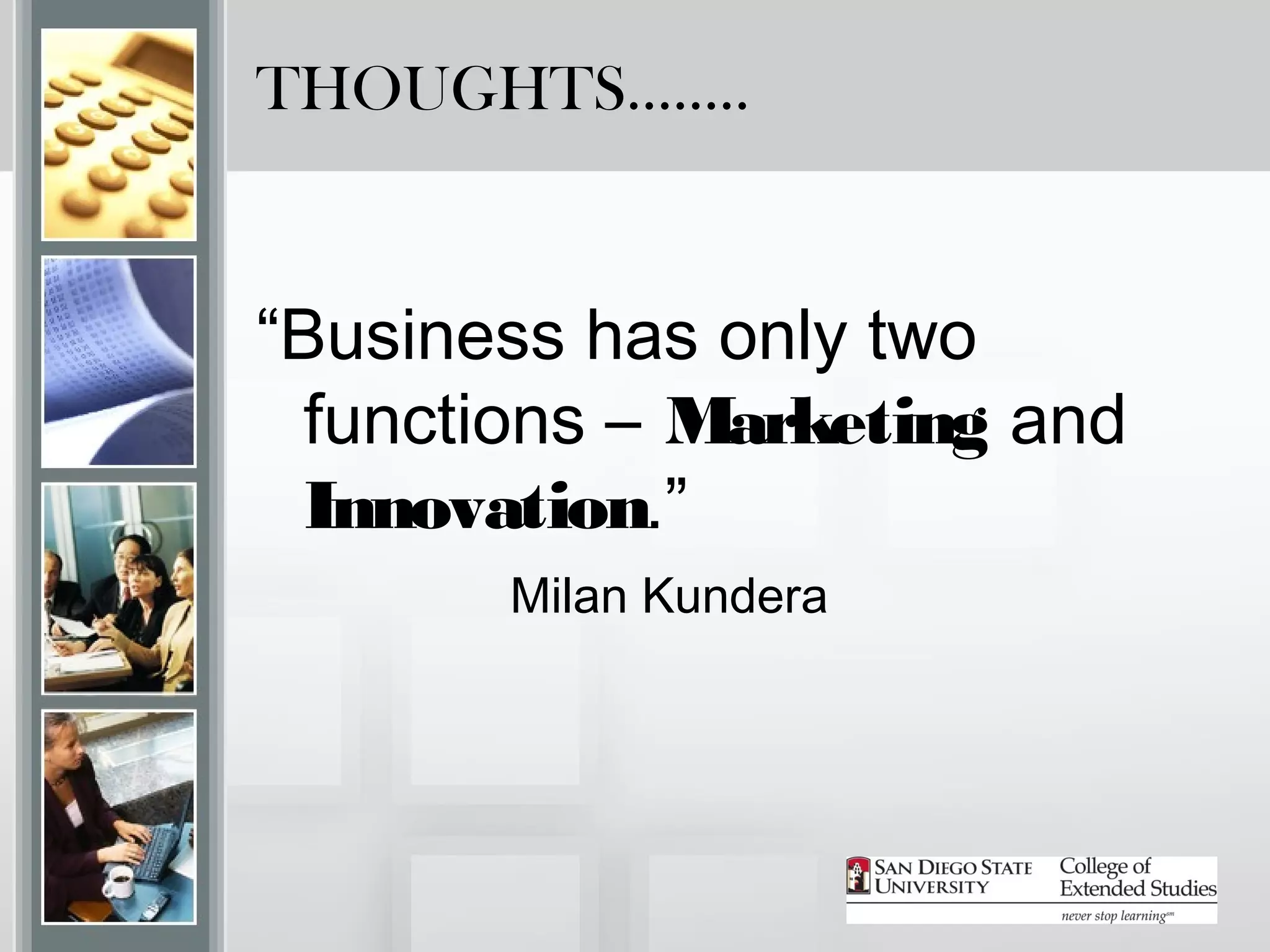 THOUGHTS……..


“Business has only two
  functions – Marketing and
  Innovation.”
       Milan Kundera
 