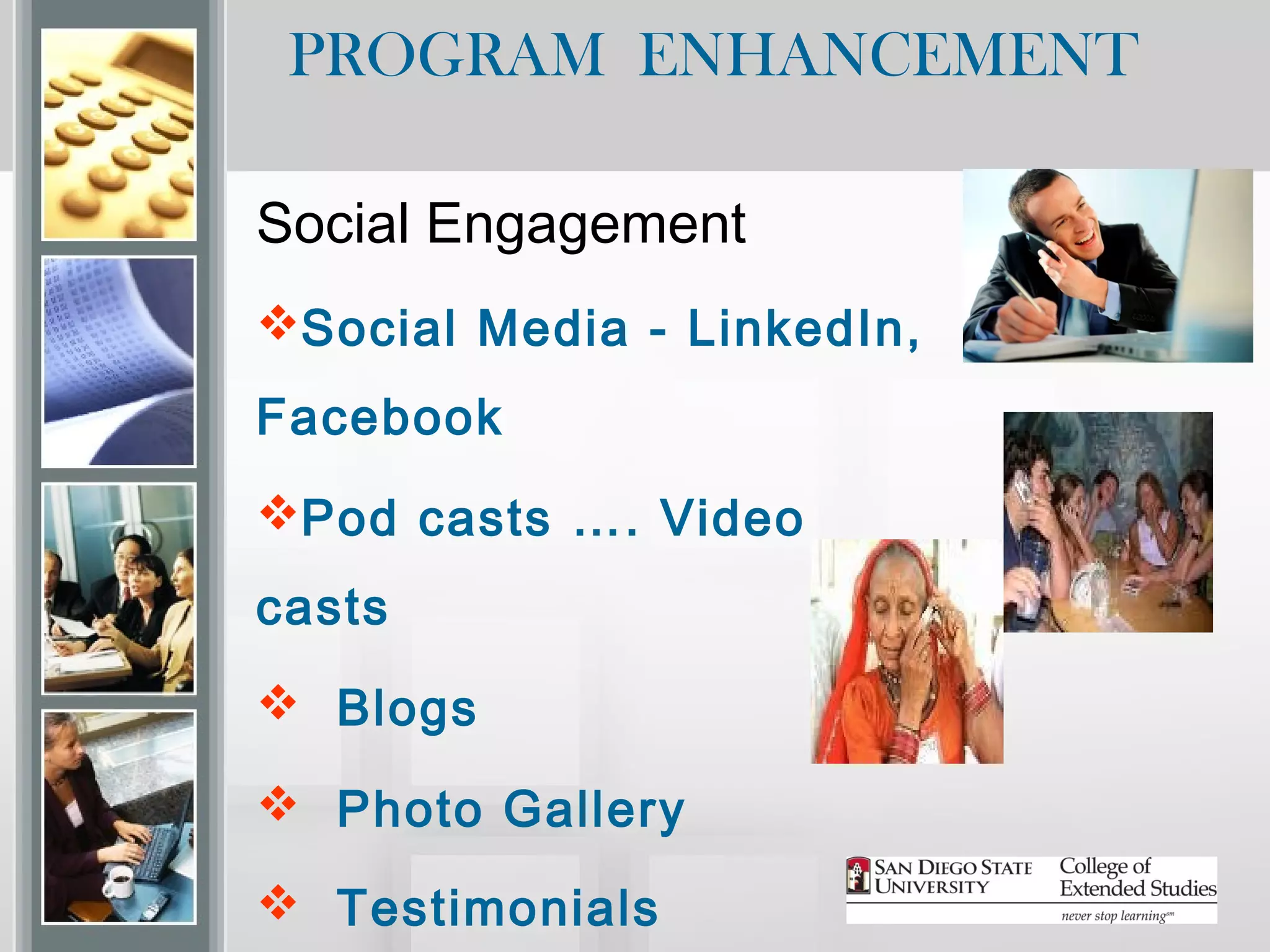 PROGRAM ENHANCEMENT

Social Engagement
Social Media - LinkedIn,
Facebook
Pod casts …. Video
casts
 Blogs

 Photo Gallery

 Testimonials
 