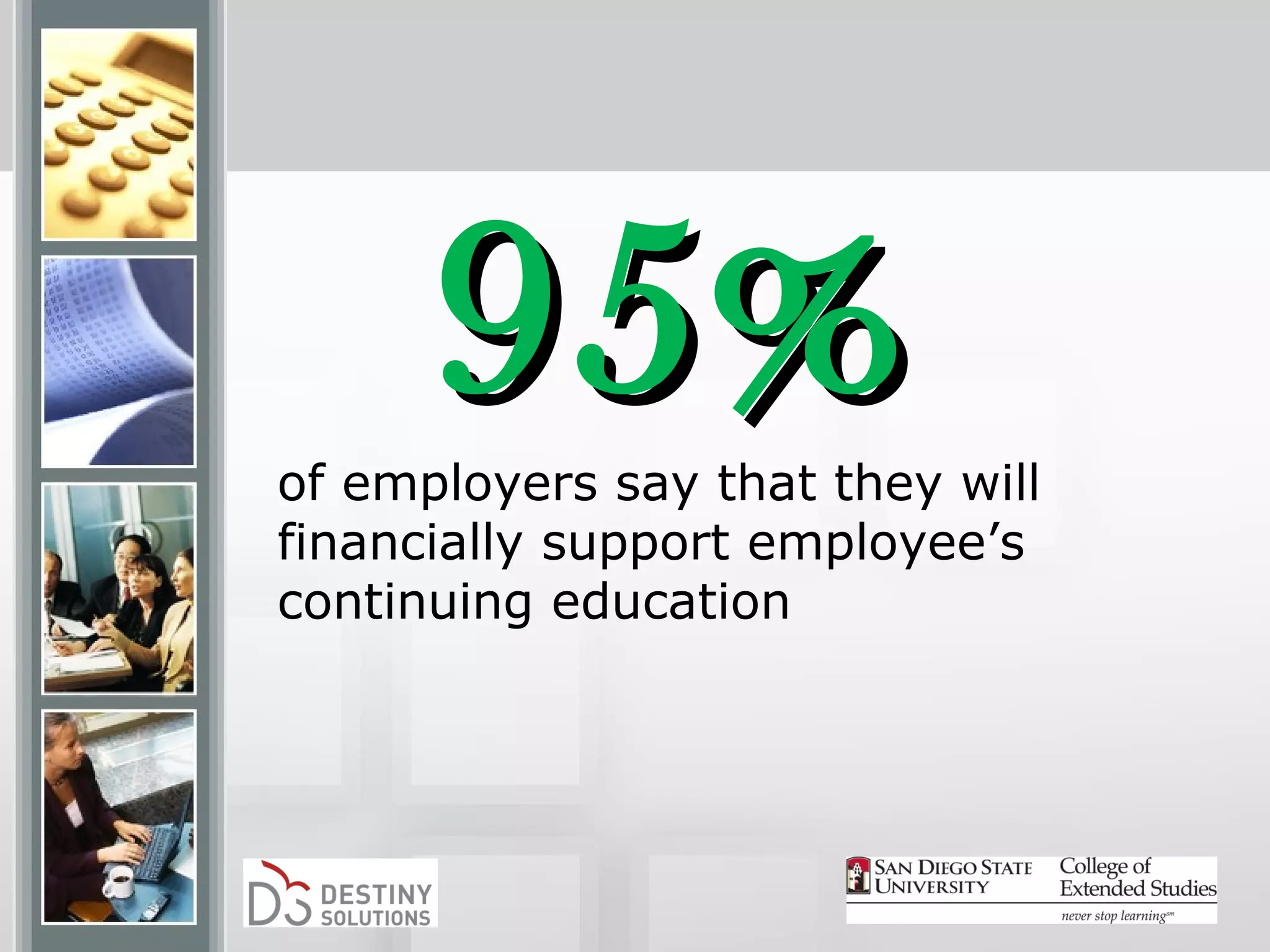 95%
of employers say that they will
financially support employee’s
continuing education
 