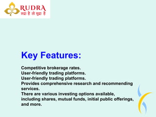 Key Features:
Competitive brokerage rates.
User-friendly trading platforms.
User-friendly trading platforms.
Provides comprehensive research and recommending
services.
There are various investing options available,
including shares, mutual funds, initial public offerings,
and more.
 