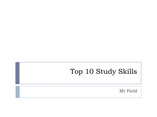 Top 10 Study Skills
Mr Field
 