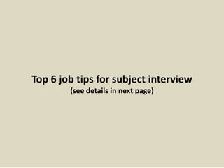 Top 6 job tips for subject interview
(see details in next page)
 