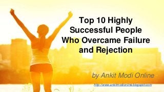 Top 10 Highly
Successful People
Who Overcame Failure
and Rejection
by Ankit Modi Online
http://www.ankitmodionline.blogspot.com
 