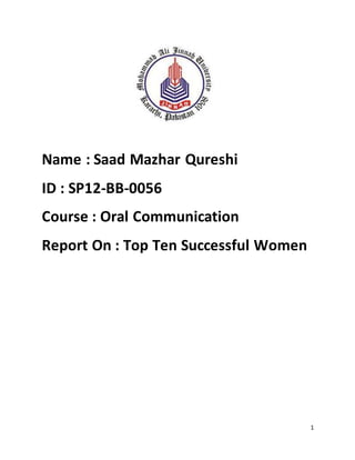 1
Name : Saad Mazhar Qureshi
ID : SP12-BB-0056
Course : Oral Communication
Report On : Top Ten Successful Women
 