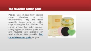 Top reusable cotton pads
People are increasingly paying
close attention to the
environment. They are using
reusable items such as coffee
cups to nappies for children. The
same is true for kids' nappies.
Many types of cotton pads that
are reusable are available on
marketplaces. We provide Top
reusable cotton pads for you.
 