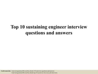 Top 10 sustaining engineer interview
questions and answers
Useful materials: • interviewquestions360.com/free-ebook-145-interview-questions-and-answers
• interviewquestions360.com/free-ebook-top-18-secrets-to-win-every-job-interviews
 
