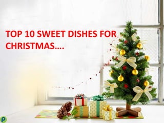 TOP 10 SWEET DISHES FOR
CHRISTMAS….
 