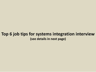 Top 6 job tips for systems integration interview
(see details in next page)
 