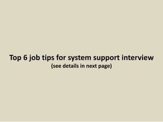 Top 6 job tips for system support interview
(see details in next page)
 