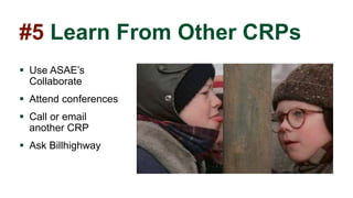 #5 Learn From Other CRPs
 Use ASAE’s
Collaborate
 Attend conferences
 Call or email
another CRP
 Ask Billhighway
 