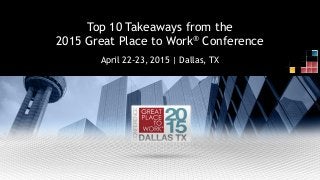 April 22-23, 2015 | Dallas, TX
Top 10 Takeaways from the
2015 Great Place to Work® Conference
 
