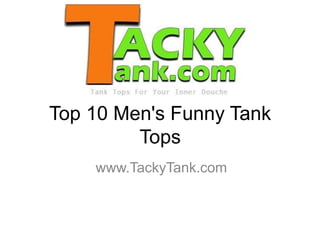 Top 10 Men's Funny Tank
Tops
www.TackyTank.com
 