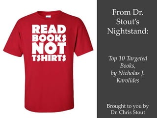 From Dr.
Stout’s
Nightstand:
Top 10 Targeted
Books,
by Nicholas J.
Karolides
Brought to you by
Dr. Chris Stout
 