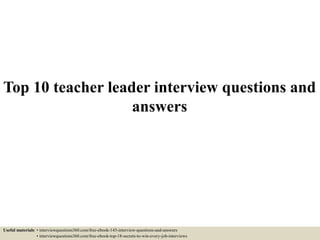 Top 10 teacher leader interview questions and
answers
Useful materials: • interviewquestions360.com/free-ebook-145-interview-questions-and-answers
• interviewquestions360.com/free-ebook-top-18-secrets-to-win-every-job-interviews
 