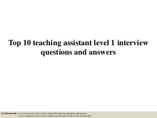 Top 10 teaching assistant level 1 interview
questions and answers
Useful materials: • interviewquestions360.com/free-ebook-145-interview-questions-and-answers
• interviewquestions360.com/free-ebook-top-18-secrets-to-win-every-job-interviews
 