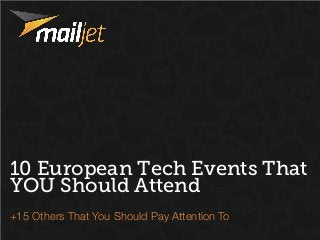 10 European Tech Events That
YOU Should Attend
+15 Others That You Should Pay Attention To
 