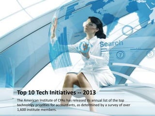 Top 10 Tech Initiatives -- 2013
The American Institute of CPAs has released its annual list of the top
technology priorities for accountants, as determined by a survey of over
1,600 institute members.
 
