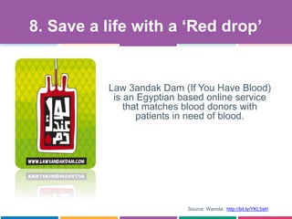 Law 3andak Dam (If You Have Blood)
is an Egyptian based online service
that matches blood donors with
patients in need of blood.
8. Save a life with a „Red drop‟
Source: Wamda: http://bit.ly/YKL5sH
 