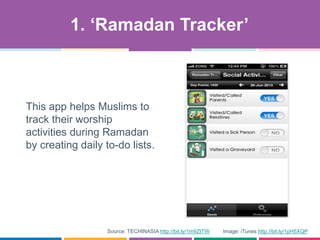 Source: TECHINASIA http://bit.ly/1m9ZtTW Image: iTunes http://bit.ly/1pH5XQP
This app helps Muslims to
track their worship
activities during Ramadan
by creating daily to-do lists.
1. „Ramadan Tracker‟
 