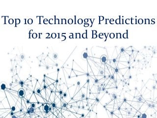 Top 10 Technology Predictions
for 2015 and Beyond
 