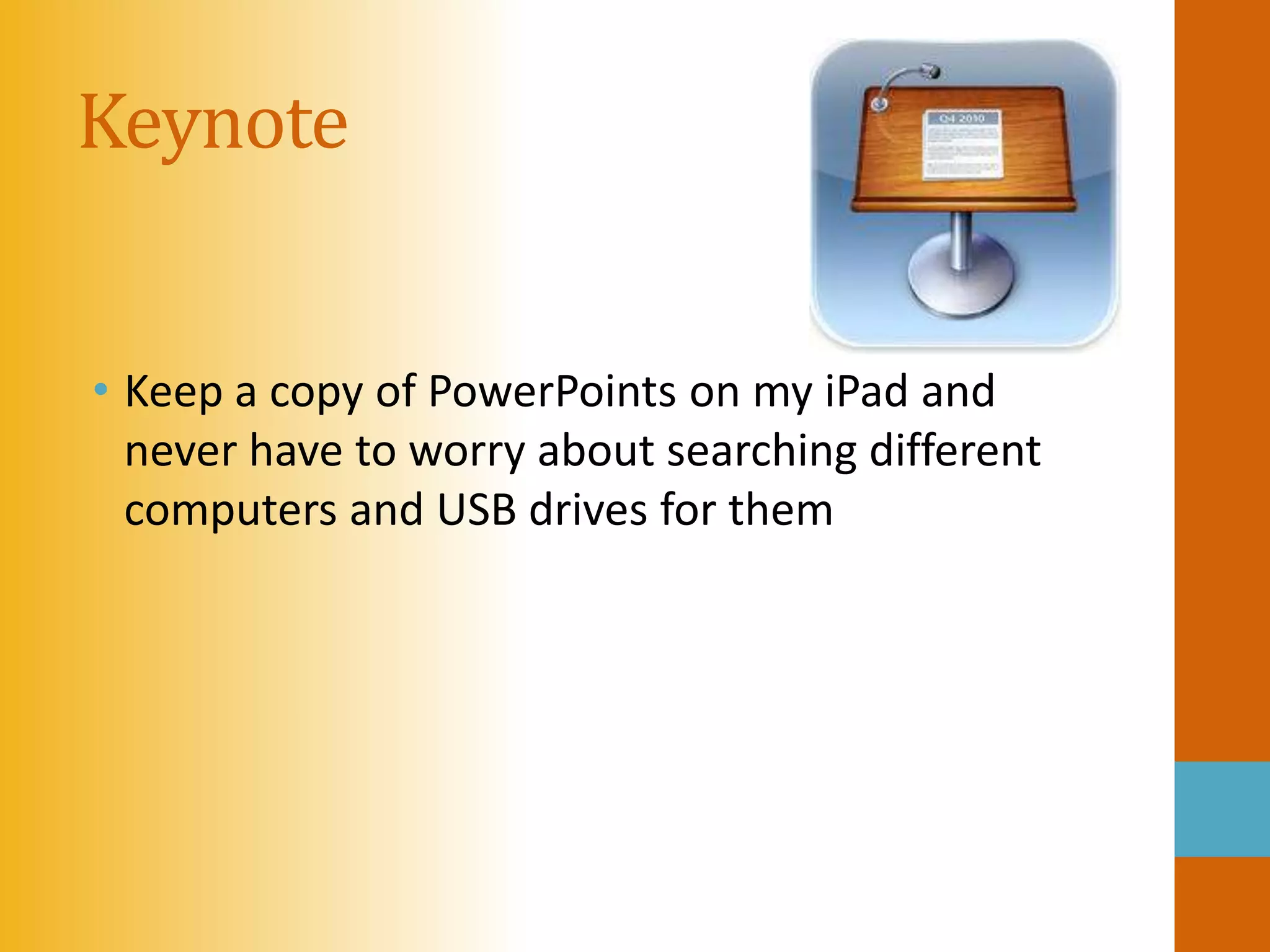 Keynote


• Keep a copy of PowerPoints on my iPad and
  never have to worry about searching different
  computers and USB drives for them
 