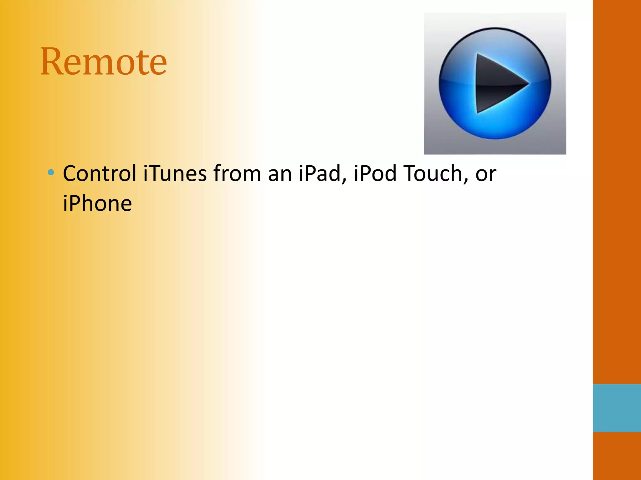 Remote

• Control iTunes from an iPad, iPod Touch, or
  iPhone
 