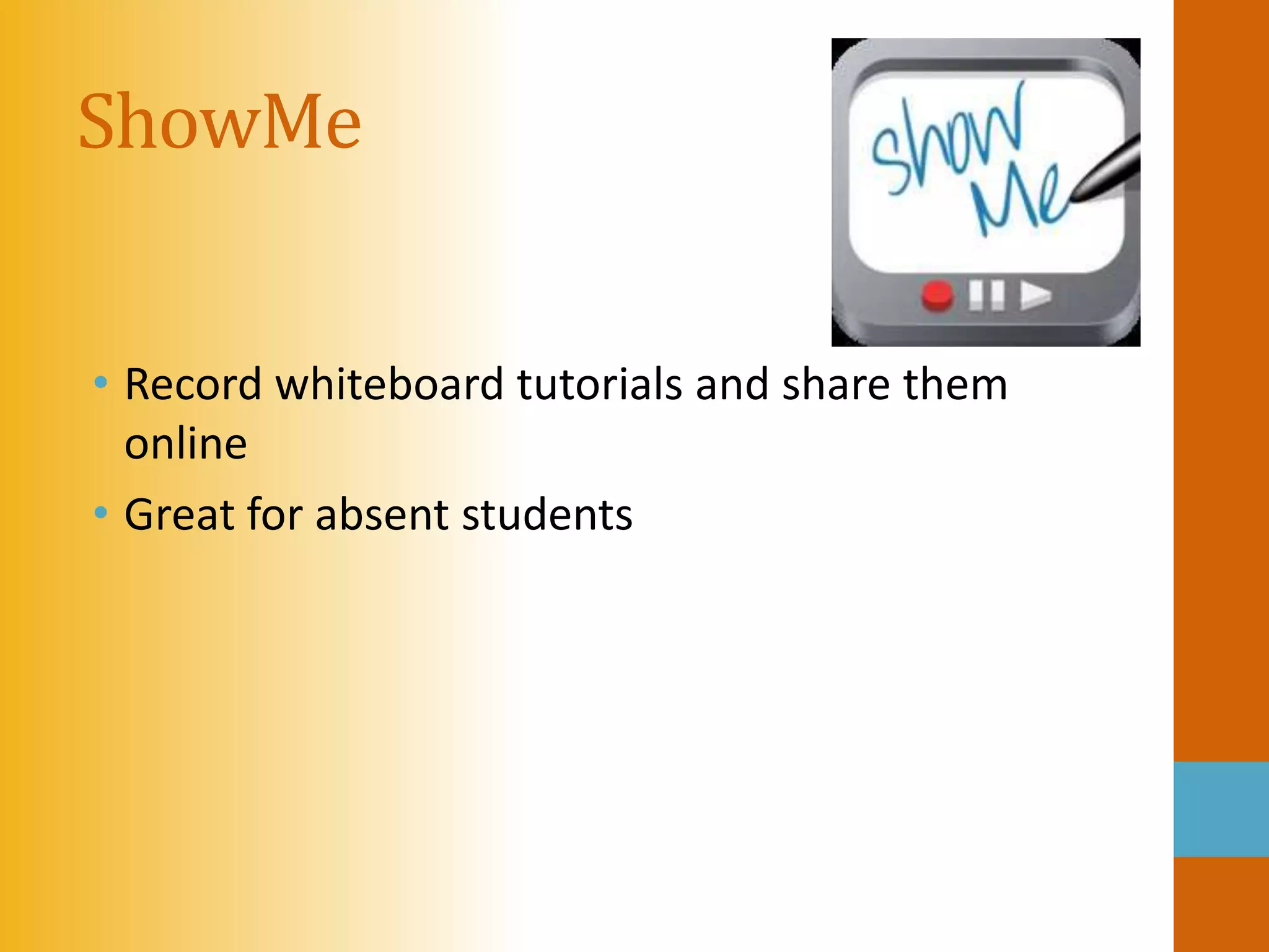 ShowMe


• Record whiteboard tutorials and share them
  online
• Great for absent students
 
