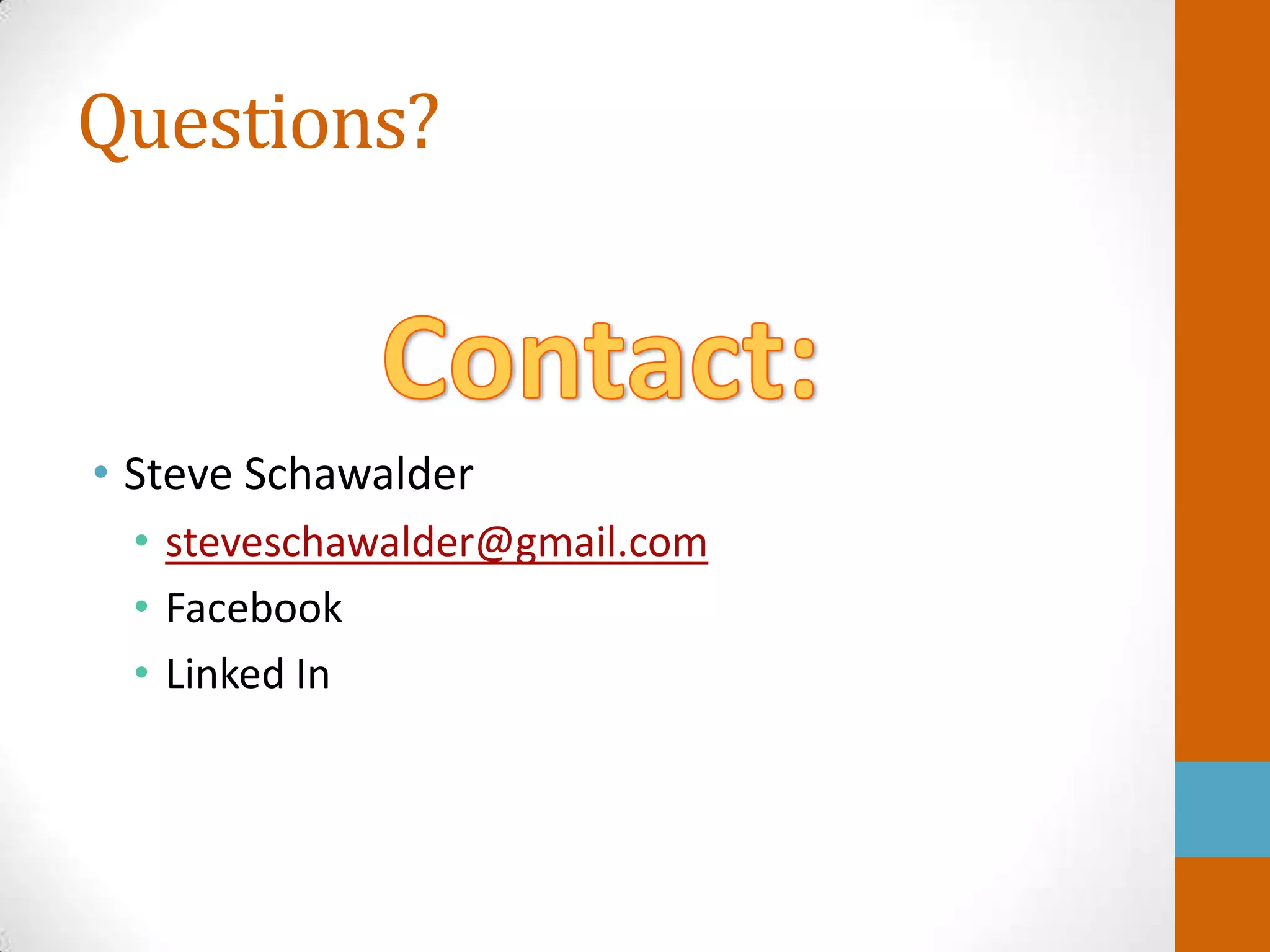 Questions?



• Steve Schawalder
 • steveschawalder@gmail.com
 • Facebook
 • Linked In
 