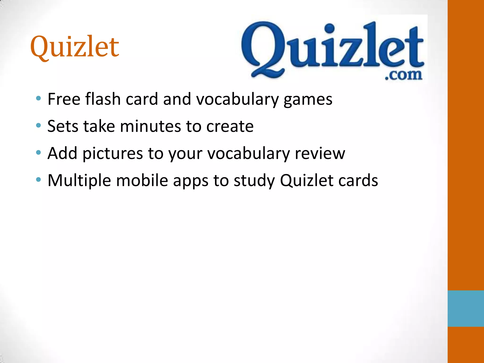 Quizlet
• Free flash card and vocabulary games
• Sets take minutes to create
• Add pictures to your vocabulary review
• Multiple mobile apps to study Quizlet cards
 