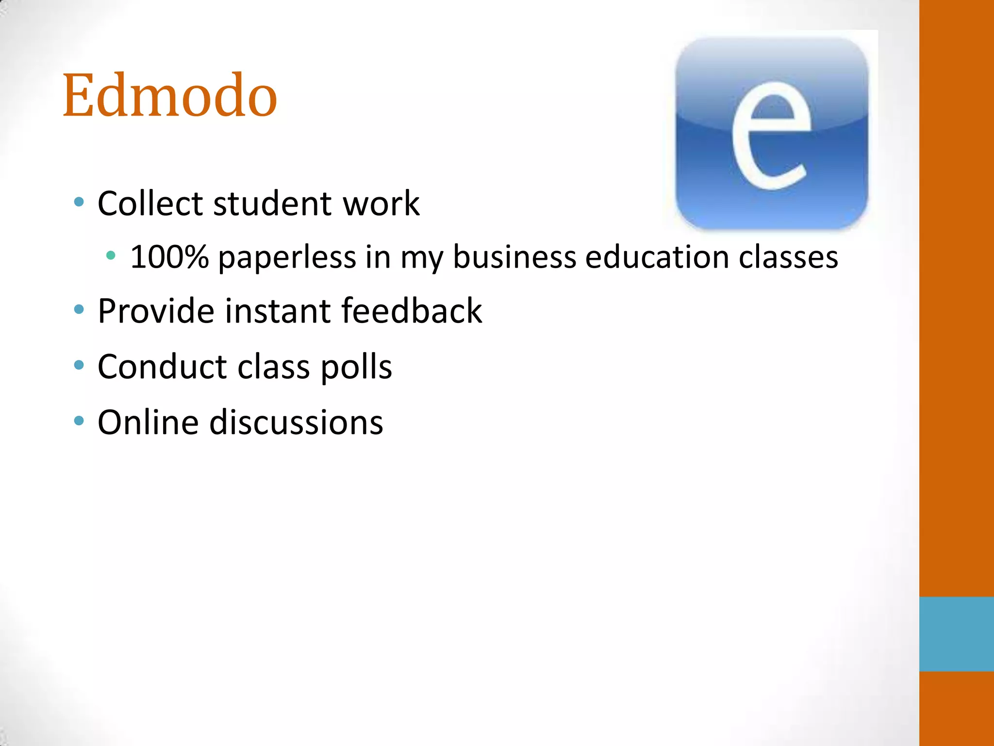 Edmodo
• Collect student work
  • 100% paperless in my business education classes
• Provide instant feedback
• Conduct class polls
• Online discussions
 