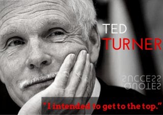 TED 
TURNER 
SUCCESS 
QUOTES 
" I intended to get to the top.” 
 