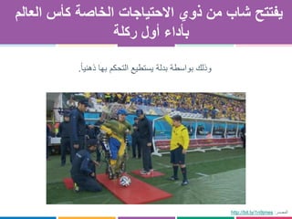 ‫شاب‬ ‫يفتتح‬‫الخاصة‬ ‫االحتياجات‬ ‫ذوي‬ ‫من‬‫العالم‬ ‫كأس‬
‫ركلة‬ ‫أول‬ ‫بأداء‬
http://bit.ly/1n9jmes ‫المصدر‬:
‫ذهنيا‬ ‫بها‬ ‫التحكم‬ ‫يستطيع‬ ‫بدلة‬ ‫بواسطة‬ ‫وذلك‬.
 