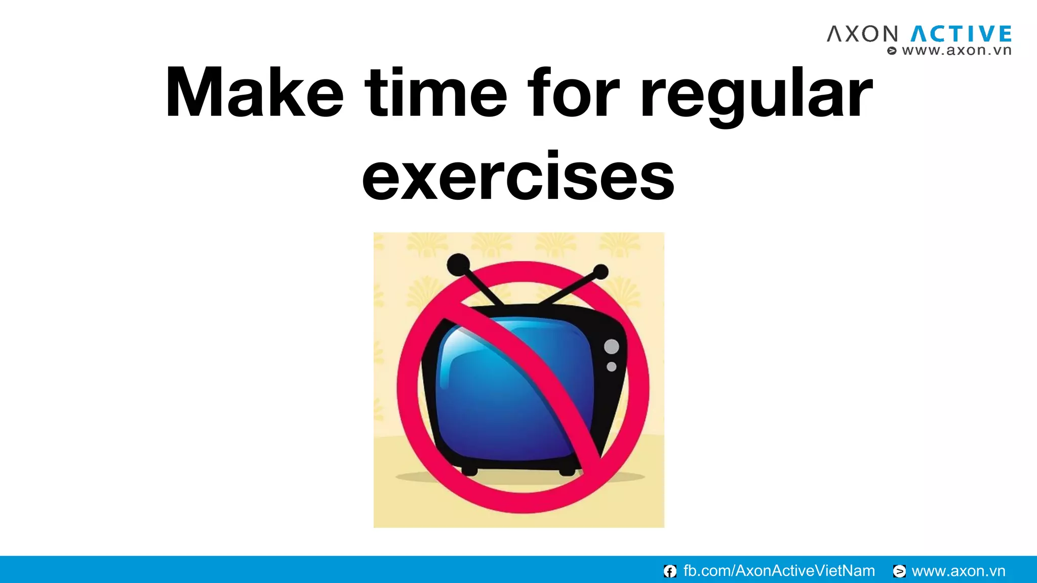 www.axon.vnfb.com/AxonActiveVietNam
Make time for regular
exercises