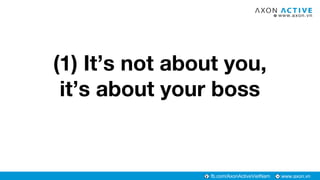 www.axon.vnfb.com/AxonActiveVietNam
(1) It’s not about you,
it’s about your boss
 