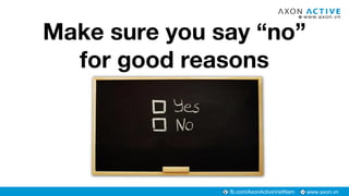 www.axon.vnfb.com/AxonActiveVietNam
Make sure you say “no”
for good reasons
 