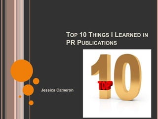 Top 10 Things I Learned in PR Publications Jessica Cameron 