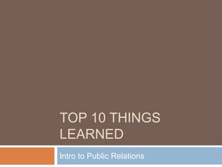 TOP 10 THINGS
LEARNED
Intro to Public Relations
 