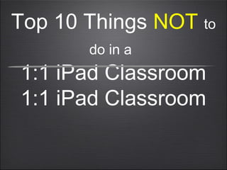 10 Things Not to Do in a 1:1 iPad Classroom | PPT