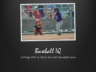 Baseball IQBaseball IQ
10 Things NOT to Yell at Your Kid’s Baseball Game10 Things NOT to Yell at Your Kid’s Baseball Game
 