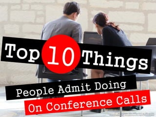 Top 10 Things People Admit Doing on Conference Calls 
Image Credit: GDC Online 2011 by Official GDC 
https://www.flickr.com/photos/officialgdc/6233589660/  