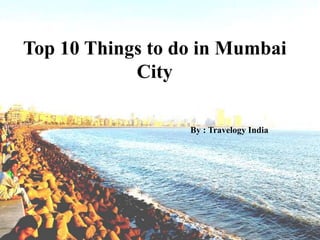 Top 10 Things to do in Mumbai
City
By : Travelogy India
 
